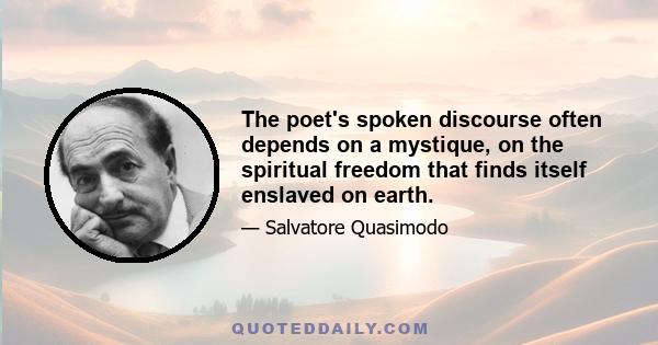 The poet's spoken discourse often depends on a mystique, on the spiritual freedom that finds itself enslaved on earth.