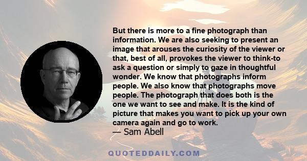 But there is more to a fine photograph than information. We are also seeking to present an image that arouses the curiosity of the viewer or that, best of all, provokes the viewer to think-to ask a question or simply to 