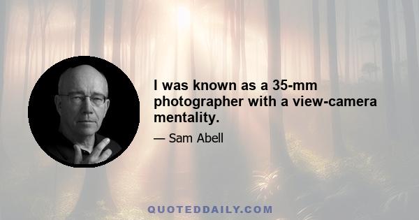 I was known as a 35-mm photographer with a view-camera mentality.