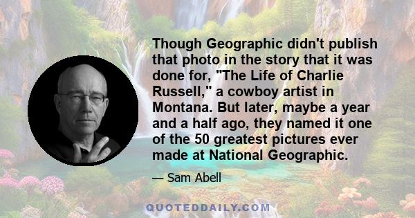 Though Geographic didn't publish that photo in the story that it was done for, The Life of Charlie Russell, a cowboy artist in Montana. But later, maybe a year and a half ago, they named it one of the 50 greatest