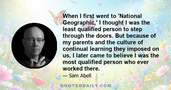 When I first went to 'National Geographic,' I thought I was the least qualified person to step through the doors. But because of my parents and the culture of continual learning they imposed on us, I later came to