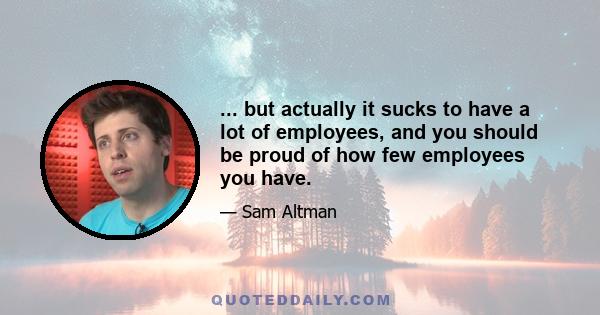 ... but actually it sucks to have a lot of employees, and you should be proud of how few employees you have.