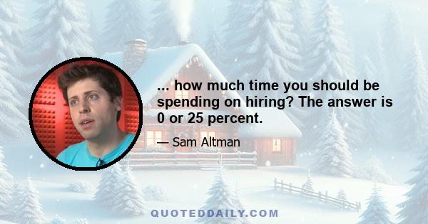 ... how much time you should be spending on hiring? The answer is 0 or 25 percent.