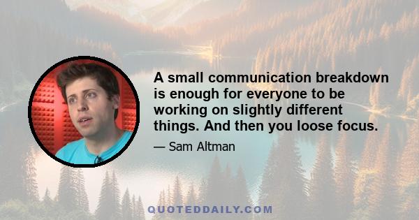 A small communication breakdown is enough for everyone to be working on slightly different things. And then you loose focus.