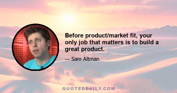 Before product/market fit, your only job that matters is to build a great product.