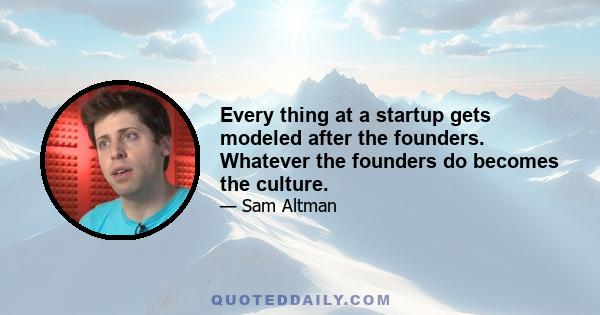 Every thing at a startup gets modeled after the founders. Whatever the founders do becomes the culture.