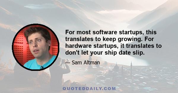 For most software startups, this translates to keep growing. For hardware startups, it translates to don't let your ship date slip.