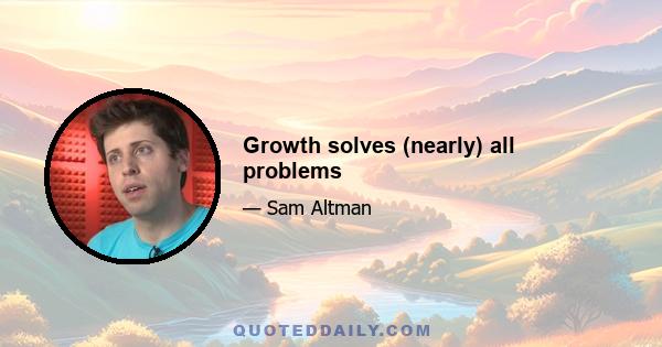 Growth solves (nearly) all problems