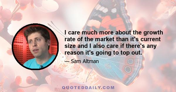 I care much more about the growth rate of the market than it's current size and I also care if there's any reason it's going to top out.