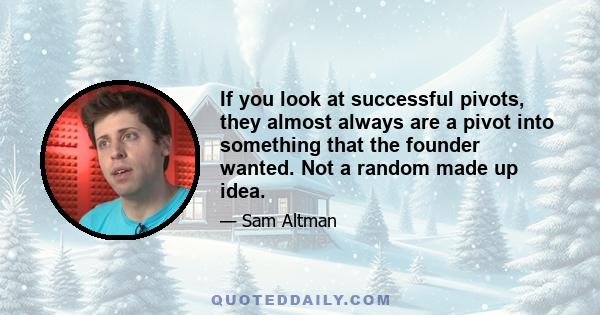 If you look at successful pivots, they almost always are a pivot into something that the founder wanted. Not a random made up idea.