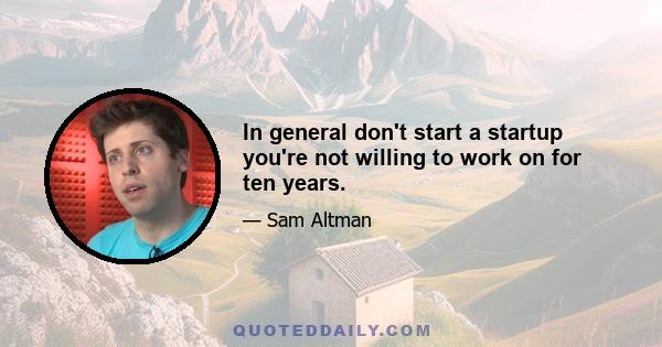 In general don't start a startup you're not willing to work on for ten years.