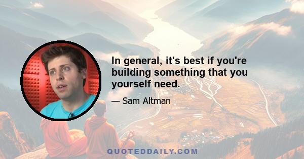 In general, it's best if you're building something that you yourself need.