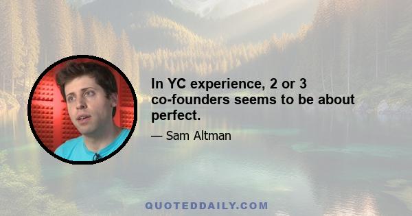 In YC experience, 2 or 3 co-founders seems to be about perfect.