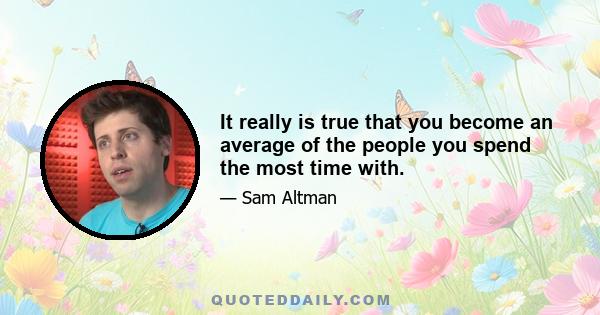 It really is true that you become an average of the people you spend the most time with.