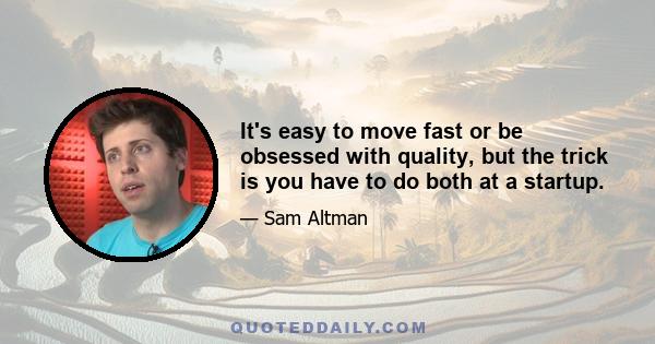 It's easy to move fast or be obsessed with quality, but the trick is you have to do both at a startup.