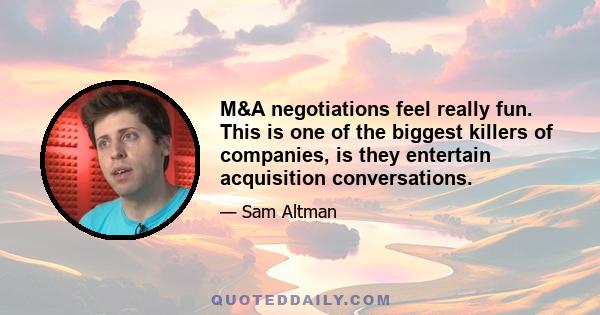 M&A negotiations feel really fun. This is one of the biggest killers of companies, is they entertain acquisition conversations.