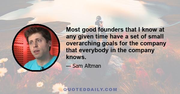 Most good founders that I know at any given time have a set of small overarching goals for the company that everybody in the company knows.