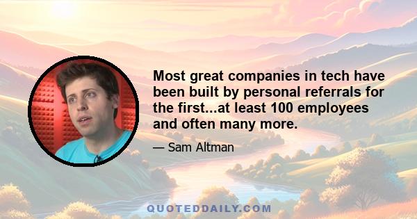 Most great companies in tech have been built by personal referrals for the first...at least 100 employees and often many more.