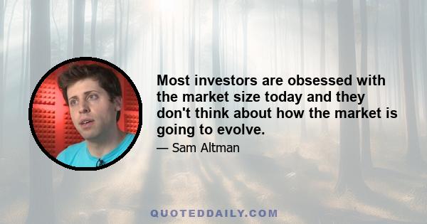 Most investors are obsessed with the market size today and they don't think about how the market is going to evolve.