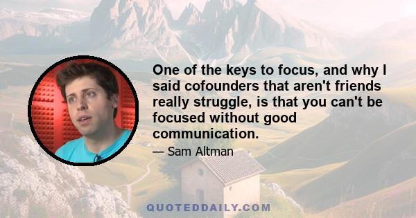 One of the keys to focus, and why I said cofounders that aren't friends really struggle, is that you can't be focused without good communication.