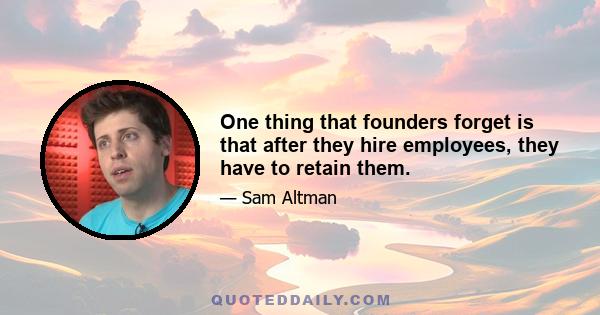 One thing that founders forget is that after they hire employees, they have to retain them.