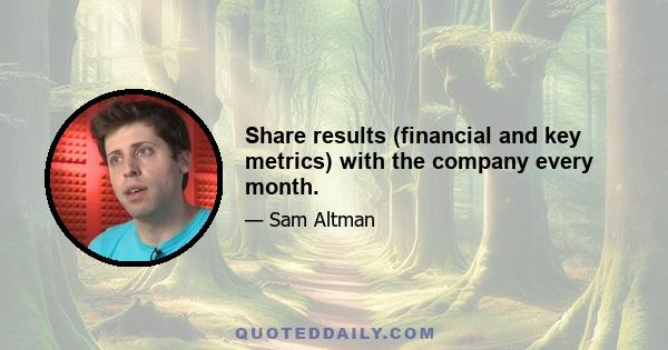 Share results (financial and key metrics) with the company every month.