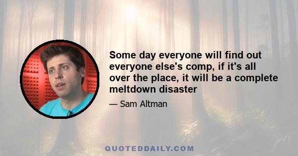 Some day everyone will find out everyone else's comp, if it's all over the place, it will be a complete meltdown disaster