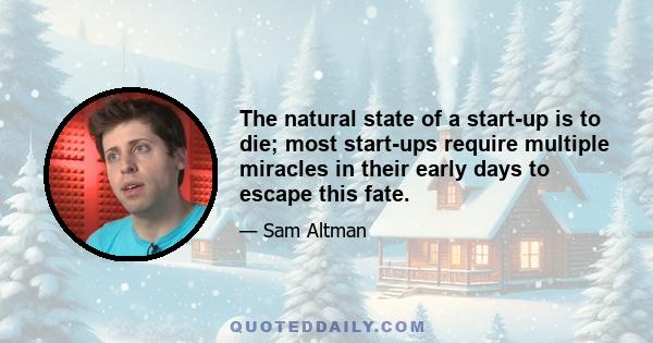 The natural state of a start-up is to die; most start-ups require multiple miracles in their early days to escape this fate.