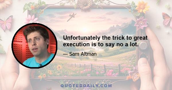 Unfortunately the trick to great execution is to say no a lot.