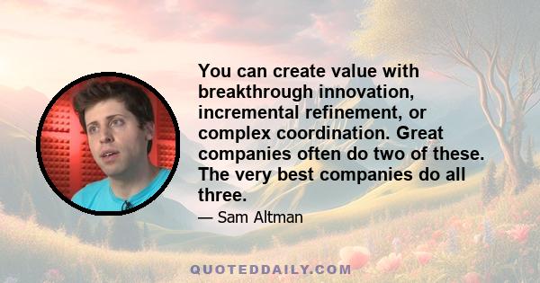 You can create value with breakthrough innovation, incremental refinement, or complex coordination. Great companies often do two of these. The very best companies do all three.