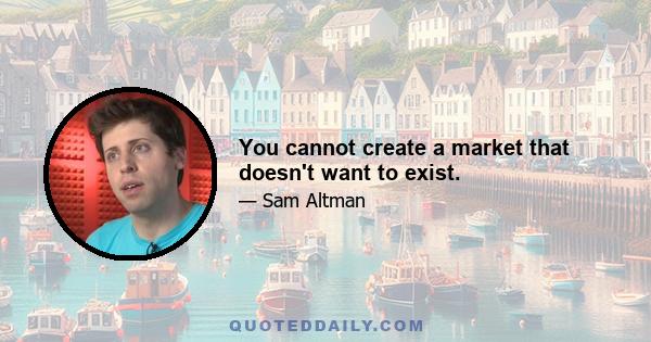 You cannot create a market that doesn't want to exist.