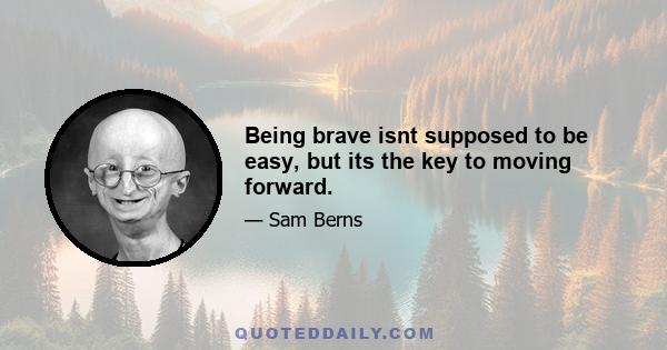 Being brave isnt supposed to be easy, but its the key to moving forward.