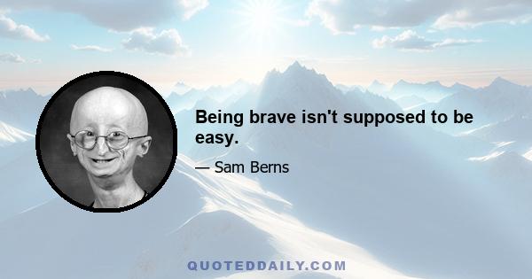 Being brave isn't supposed to be easy.