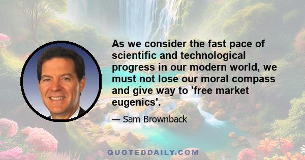 As we consider the fast pace of scientific and technological progress in our modern world, we must not lose our moral compass and give way to 'free market eugenics'.