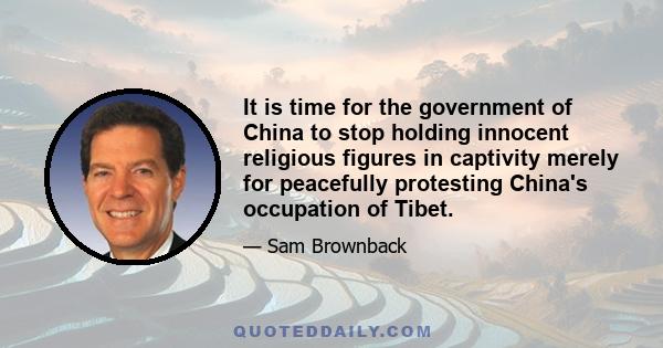 It is time for the government of China to stop holding innocent religious figures in captivity merely for peacefully protesting China's occupation of Tibet.