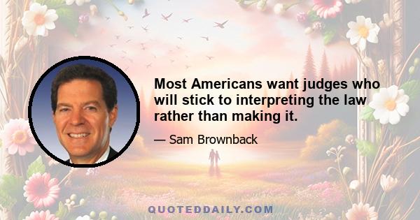 Most Americans want judges who will stick to interpreting the law rather than making it.