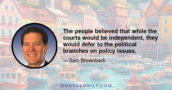 The people believed that while the courts would be independent, they would defer to the political branches on policy issues.