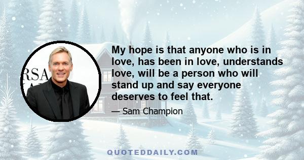 My hope is that anyone who is in love, has been in love, understands love, will be a person who will stand up and say everyone deserves to feel that.