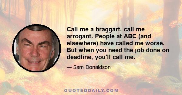 Call me a braggart, call me arrogant. People at ABC (and elsewhere) have called me worse. But when you need the job done on deadline, you'll call me.