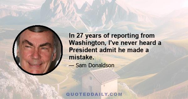 In 27 years of reporting from Washington, I've never heard a President admit he made a mistake.