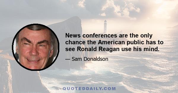 News conferences are the only chance the American public has to see Ronald Reagan use his mind.