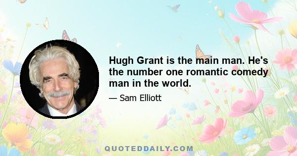 Hugh Grant is the main man. He's the number one romantic comedy man in the world.