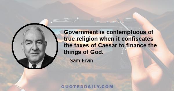 Government is contemptuous of true religion when it confiscates the taxes of Caesar to finance the things of God.