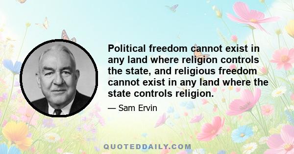 Political freedom cannot exist in any land where religion controls the state, and religious freedom cannot exist in any land where the state controls religion.