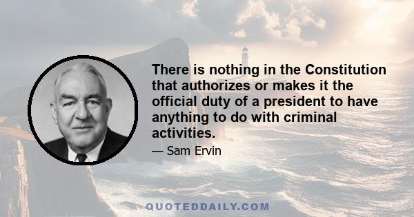 There is nothing in the Constitution that authorizes or makes it the official duty of a president to have anything to do with criminal activities.