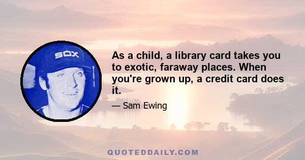 As a child, a library card takes you to exotic, faraway places. When you're grown up, a credit card does it.