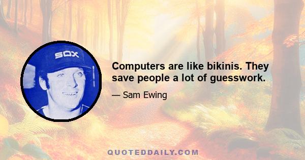 Computers are like bikinis. They save people a lot of guesswork.