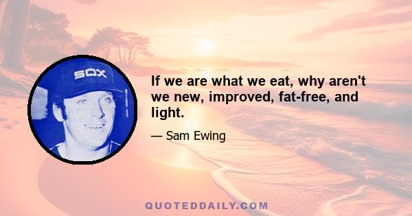 If we are what we eat, why aren't we new, improved, fat-free, and light.