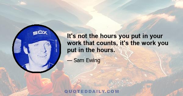 It's not the hours you put in your work that counts, it's the work you put in the hours.