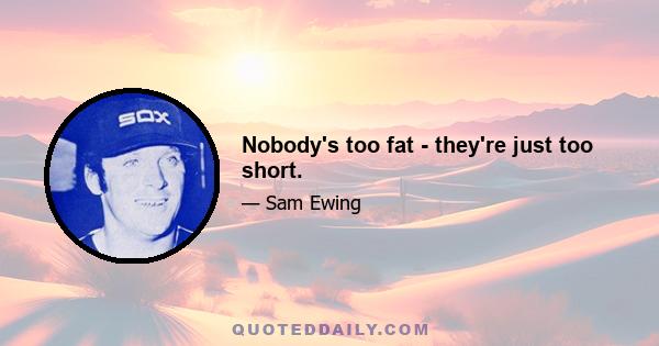 Nobody's too fat - they're just too short.